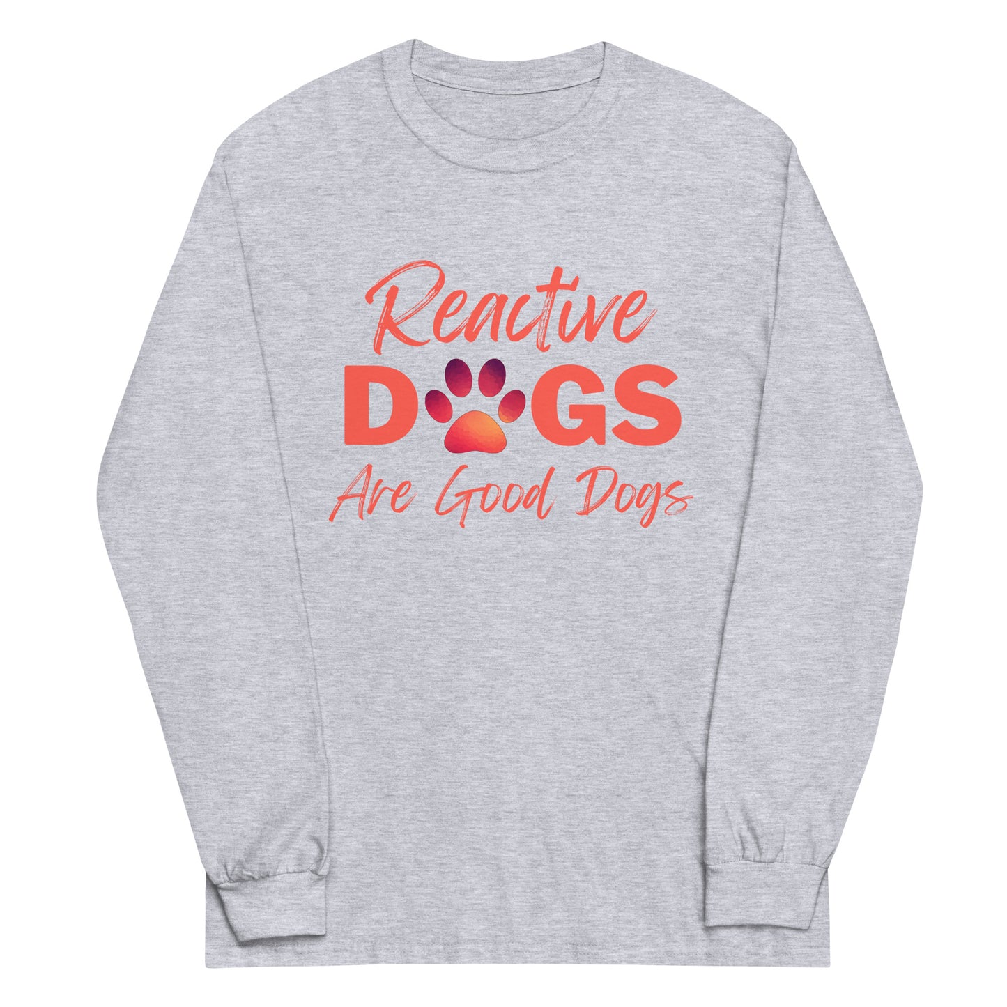 Reactive Dogs Are Good Dogs (Long Sleeve)