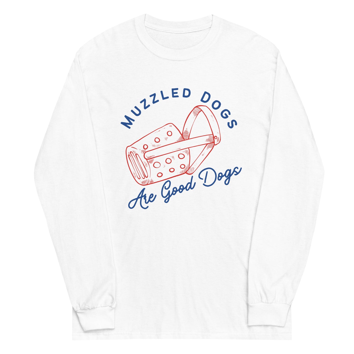 Muzzled Dogs Are Good Dogs (Long Sleeve)