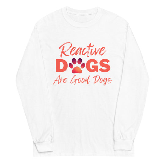 Reactive Dogs Are Good Dogs (Long Sleeve)